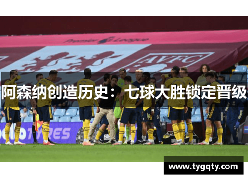 阿森纳创造历史：七球大胜锁定晋级