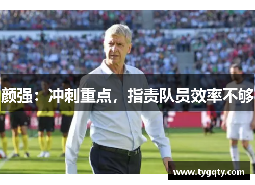 颜强：冲刺重点，指责队员效率不够