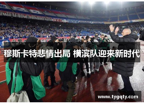 穆斯卡特悲情出局 横滨队迎来新时代