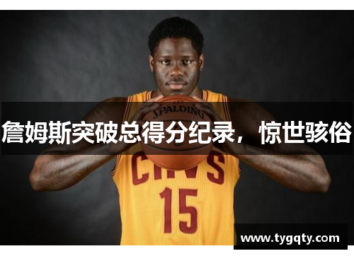詹姆斯突破总得分纪录，惊世骇俗