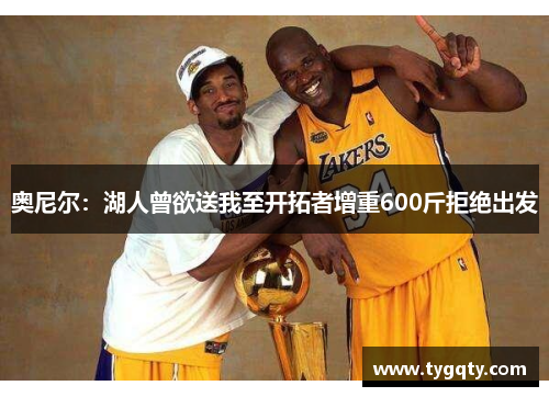 奥尼尔：湖人曾欲送我至开拓者增重600斤拒绝出发