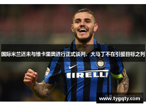 国际米兰还未与维卡里奥进行正式谈判，大马丁不在引援目标之列